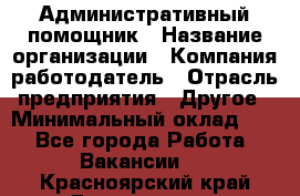 Административный помощник › Название организации ­ Компания-работодатель › Отрасль предприятия ­ Другое › Минимальный оклад ­ 1 - Все города Работа » Вакансии   . Красноярский край,Дивногорск г.